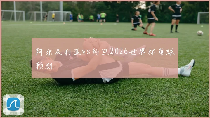 阿尔及利亚vs约旦2026世界杯角球预测