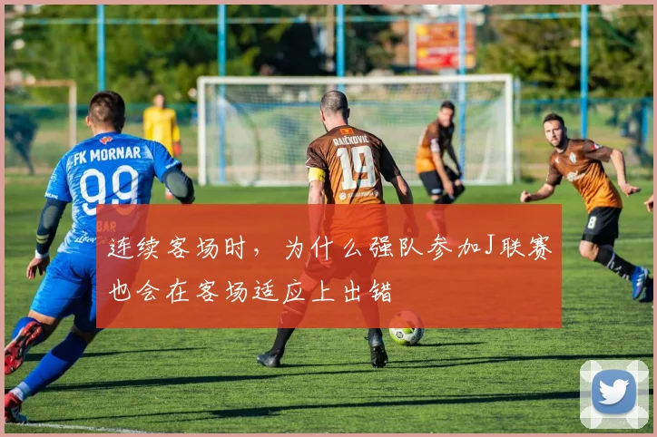 连续客场时,为什么强队参加J联赛也会在客场适应上出错