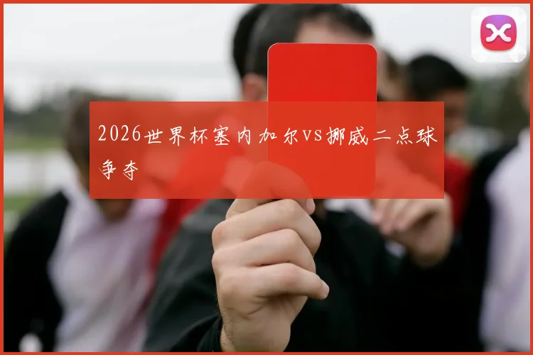 2026世界杯塞内加尔vs挪威二点球争夺